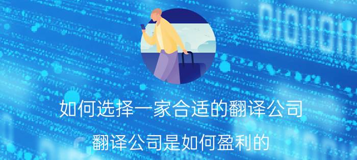 如何选择一家合适的翻译公司 翻译公司是如何盈利的，怎么营销推广？